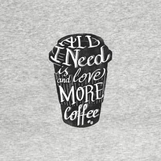 all I need is love ( and more coffee) T-Shirt